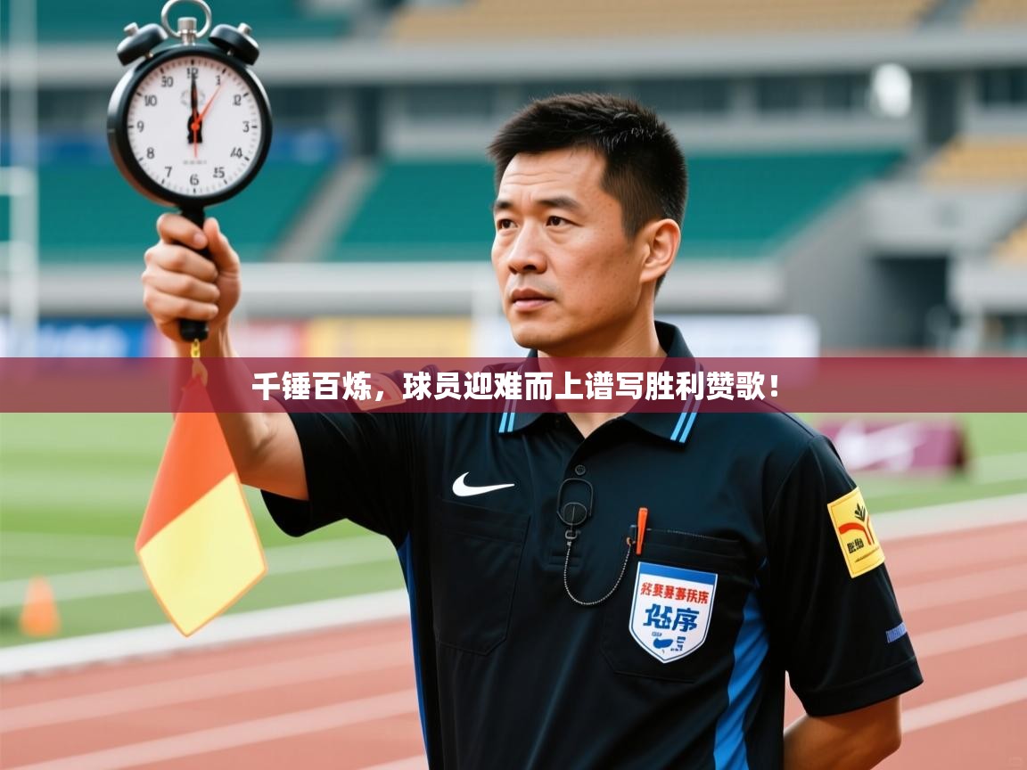 千锤百炼,球员迎难而上谱写胜利赞歌! 第2张