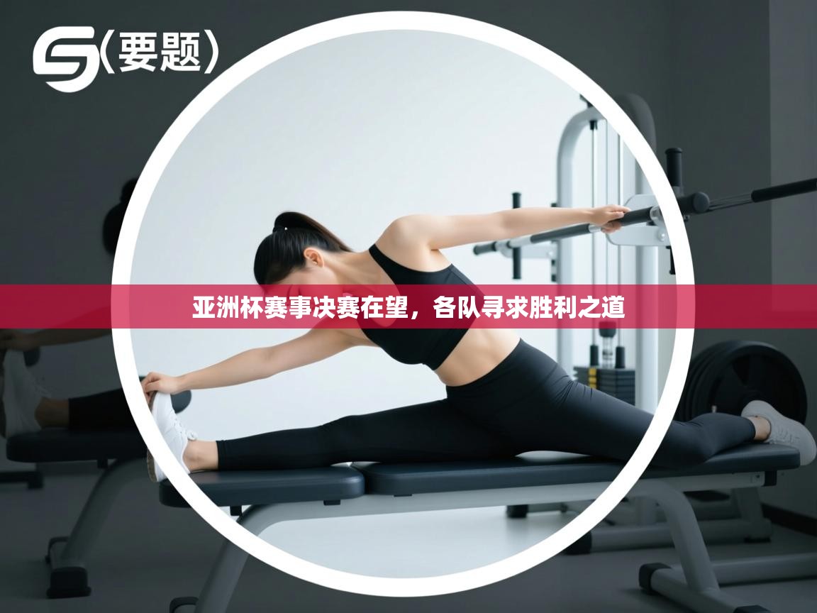 亚洲杯赛事决赛在望,各队寻求胜利之道 第1张