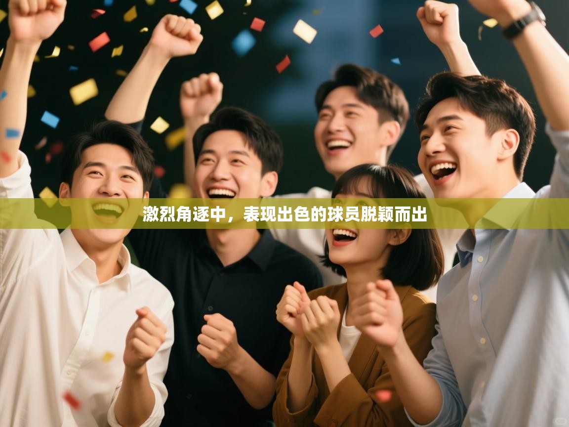 激烈角逐中，表现出色的球员脱颖而出  第1张