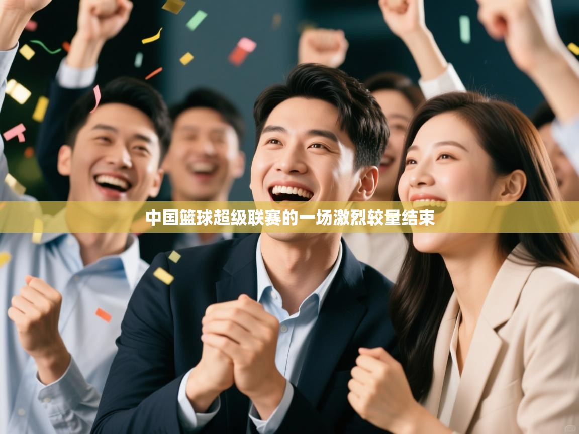 中国篮球超级联赛的一场激烈较量结束  第1张