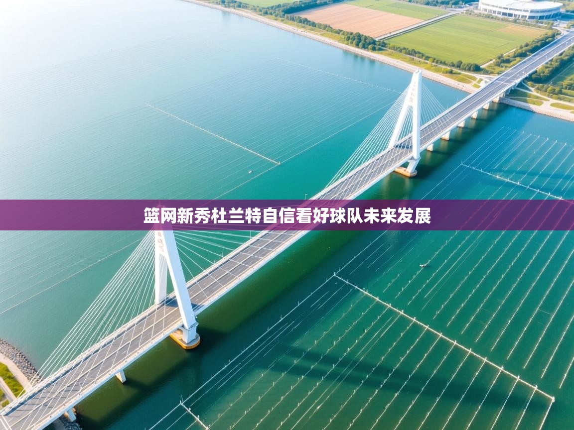 篮网新秀杜兰特自信看好球队未来发展  第1张