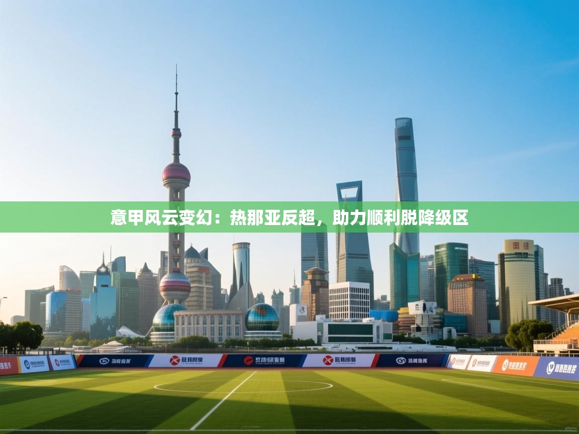 意甲风云变幻:热那亚反超,助力顺利脱降级区 第2张