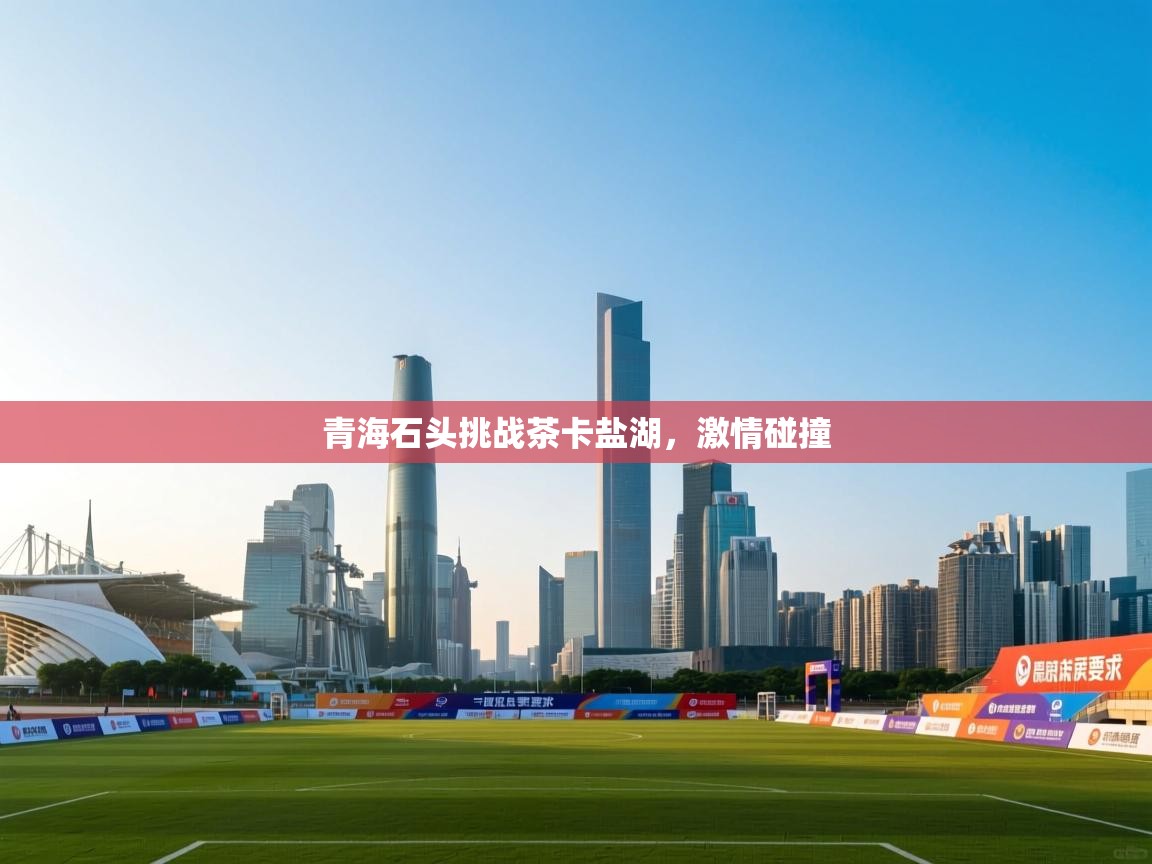 青海石头挑战茶卡盐湖，激情碰撞  第1张