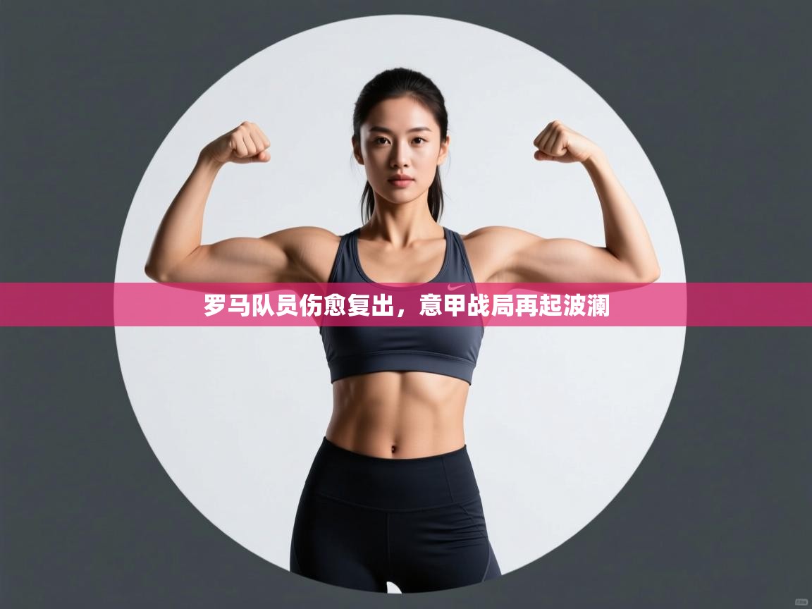 罗马队员伤愈复出，意甲战局再起波澜  第2张