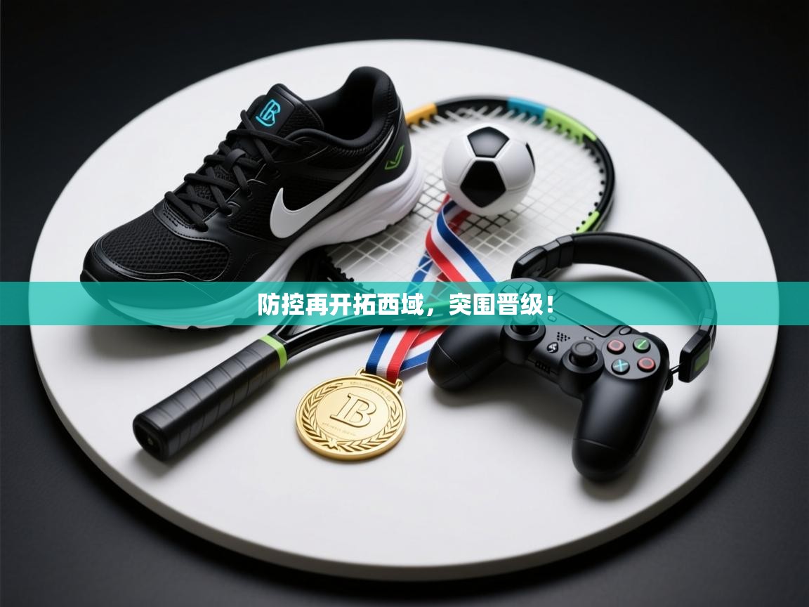 防控再开拓西域，突围晋级！  第1张